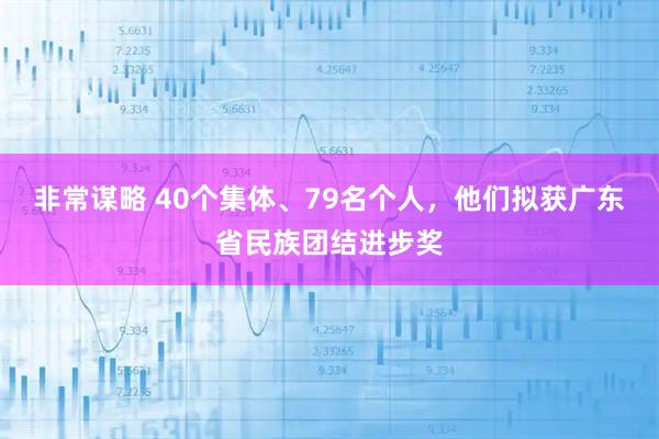 非常谋略 40个集体、79名个人，他们拟获广东省民族团结进步奖