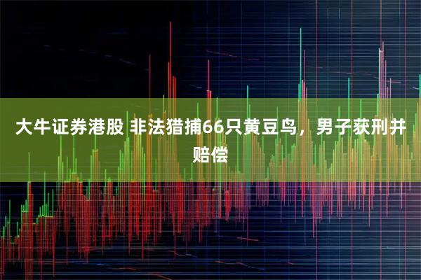 大牛证券港股 非法猎捕66只黄豆鸟，男子获刑并赔偿
