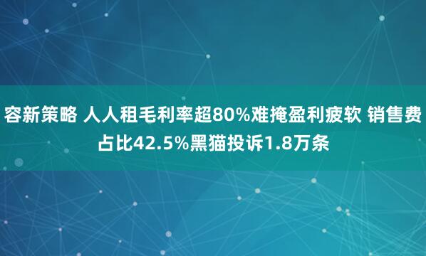 容新策略 人人租毛利率超80%难掩盈利疲软 销售费占比42.5%黑猫投诉1.8万条